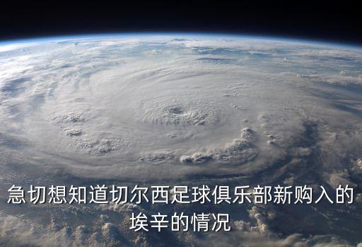 急切想知道切爾西足球俱樂部新購(gòu)入的埃辛的情況
