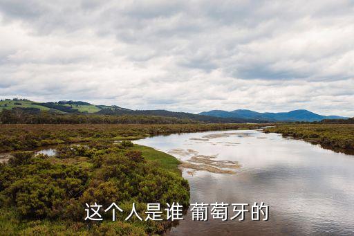這個(gè)人是誰 葡萄牙的