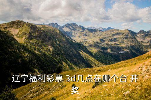 3d開獎(jiǎng)哪個(gè)臺(tái),中國(guó)福利彩票3d開獎(jiǎng):21:15開獎(jiǎng)
