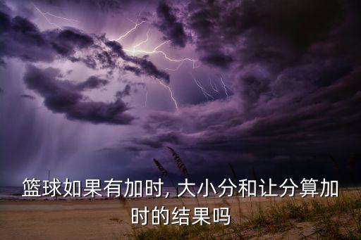 大小分和讓分哪個,籃球進入籃筐球員可以得到什么?