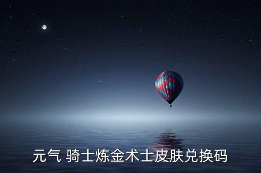 元?dú)?騎士煉金術(shù)士皮膚兌換碼