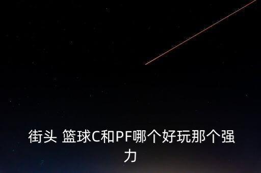 街頭 籃球C和PF哪個好玩那個強力