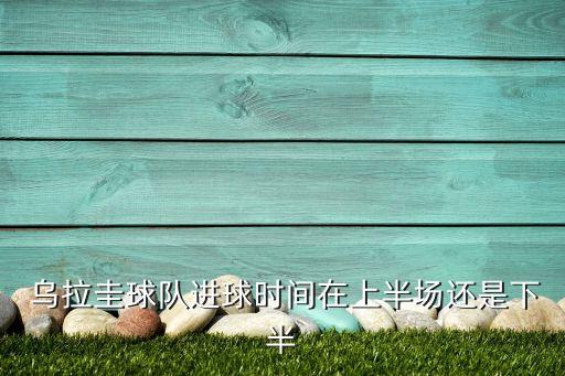  烏拉圭球隊進球時間在上半場還是下半