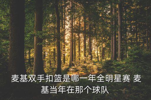  麥基雙手扣籃是哪一年全明星賽 麥基當(dāng)年在那個球隊