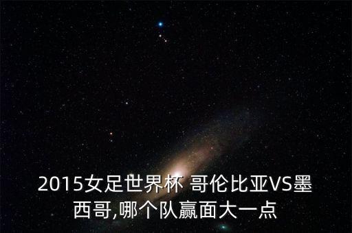 2015女足世界杯 哥倫比亞VS墨西哥,哪個(gè)隊(duì)贏面大一點(diǎn)