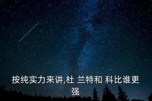 按純實(shí)力來講,杜 蘭特和 科比誰更強(qiáng)