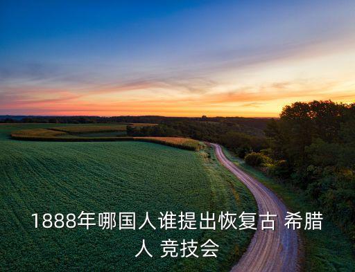 1888年哪國人誰提出恢復古 希臘人 競技會