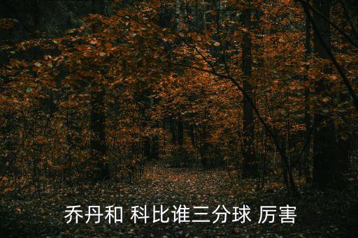 喬丹和科比哪個厲害嗎,個人認(rèn)為科比比喬丹更擅長三分球