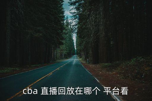cba 直播回放在哪個 平臺看