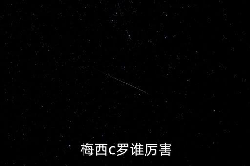 梅西和c羅哪個地位更高,世界杯前一夜梅西c羅比c羅更受歡迎