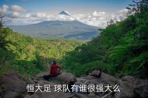 恒大足 球隊(duì)有誰很強(qiáng)大么