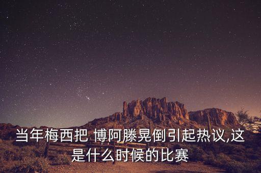 當(dāng)年梅西把 博阿滕晃倒引起熱議,這是什么時候的比賽
