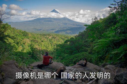攝像機(jī)是哪個(gè) 國家的人發(fā)明的
