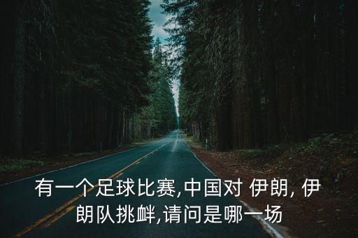 中國踢伊朗在哪個國家,我對中國足球的印象有所改變