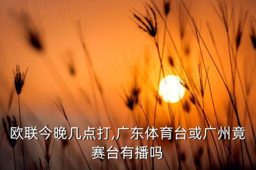歐聯(lián)今晚幾點(diǎn)打,廣東體育臺(tái)或廣州竟賽臺(tái)有播嗎