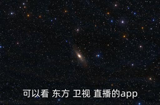 哪個(gè)軟件可以看東方衛(wèi)視直播,東方衛(wèi)視前身是上海電視臺(tái)番茄臺(tái)