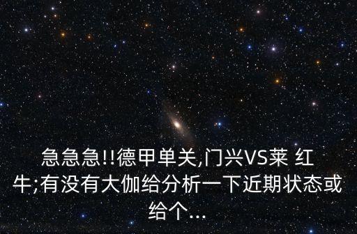 急急急!!德甲單關(guān),門(mén)興VS萊 紅牛;有沒(méi)有大伽給分析一下近期狀態(tài)或給個(gè)...