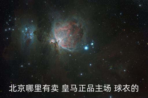北京哪里有賣 皇馬正品主場 球衣的