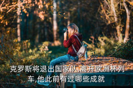  克羅斯將退出國(guó)家隊(duì),離開歐洲杯列車,他此前有過哪些成就
