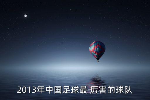 2013年中國(guó)足球最 厲害的球隊(duì)