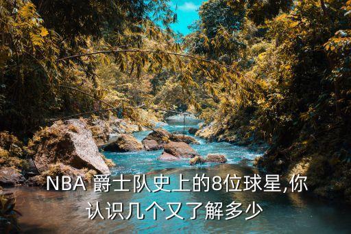  NBA 爵士隊史上的8位球星,你認(rèn)識幾個又了解多少