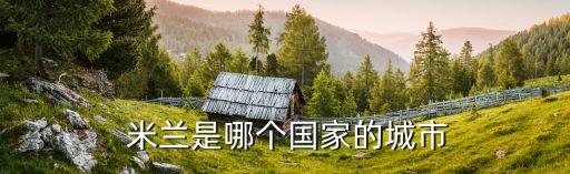  米蘭是哪個(gè)國(guó)家的城市