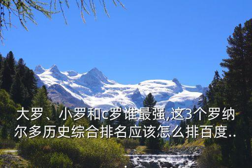 大羅、小羅和c羅誰最強(qiáng),這3個(gè)羅納爾多歷史綜合排名應(yīng)該怎么排百度...