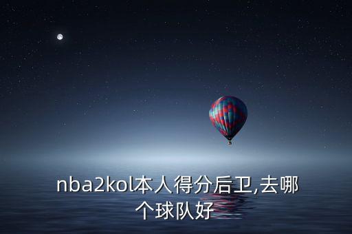  nba2kol本人得分后衛(wèi),去哪個球隊好