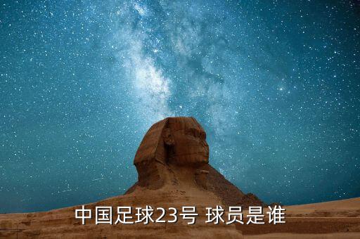 23號(hào)哪個(gè)球員的號(hào)碼,23歲中國(guó)足球23號(hào)球員是王·