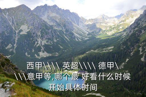 西甲\\\\ 英超\\\\ 德甲\\\\意甲等,哪個(gè)最 好看什么時(shí)候開(kāi)始具體時(shí)間