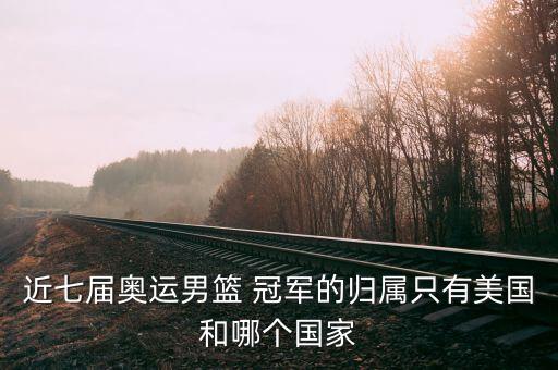近七屆奧運(yùn)男籃 冠軍的歸屬只有美國(guó)和哪個(gè)國(guó)家