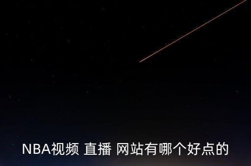 nba直播哪個網站最好,直播看足球比賽最好是騰訊和央視視頻