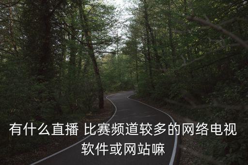 有什么直播 比賽頻道較多的網(wǎng)絡(luò)電視軟件或網(wǎng)站嘛