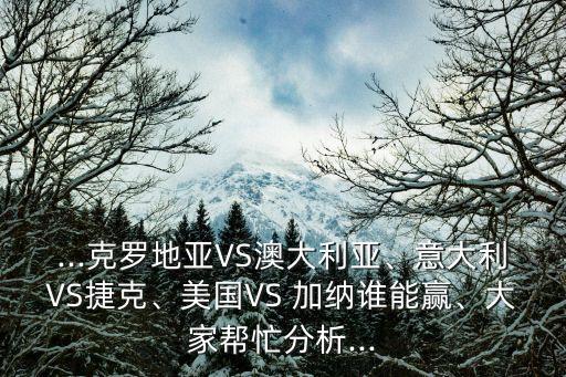 ...克羅地亞VS澳大利亞、意大利VS捷克、美國VS 加納誰能贏、大家?guī)兔Ψ治?..