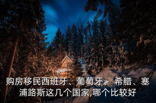 購房移民西班牙、葡萄牙、 希臘、塞浦路斯這幾個國家,哪個比較好