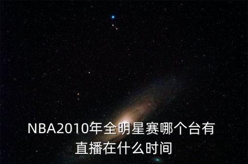 NBA2010年全明星賽哪個臺有 直播在什么時間