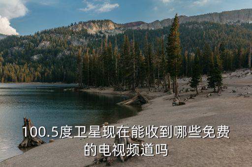 100.5度衛(wèi)星現(xiàn)在能收到哪些免費(fèi)的電視頻道嗎