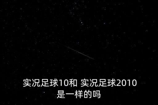 實況足球10和 實況足球2010是一樣的嗎