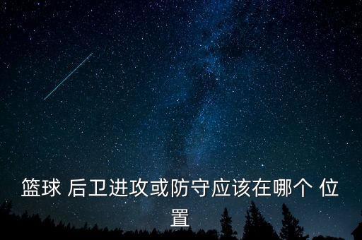 籃球 后衛(wèi)進攻或防守應該在哪個 位置