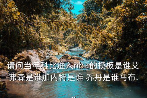 請問當年科比進入nba的模板是誰艾弗森是誰加內特是誰 喬丹是誰馬布...