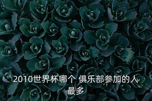 2010世界杯哪個(gè) 俱樂(lè)部參加的人最多