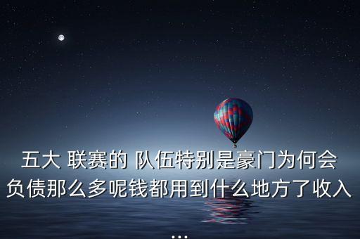 五大 聯(lián)賽的 隊(duì)伍特別是豪門為何會(huì)負(fù)債那么多呢錢都用到什么地方了收入...