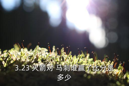 3.23 火箭對(duì) 馬刺誰贏了比分是多少