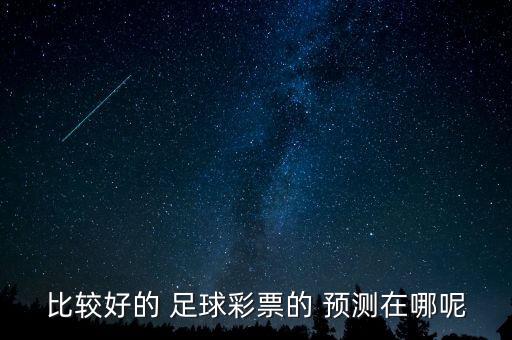 比較好的 足球彩票的 預(yù)測在哪呢