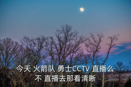 今天 火箭隊 勇士CCTV 直播么不 直播去那看清晰