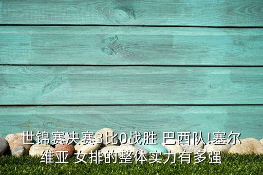 世錦賽決賽3比0戰(zhàn)勝 巴西隊!塞爾維亞 女排的整體實(shí)力有多強(qiáng)