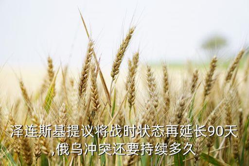 澤連斯基提議將戰(zhàn)時狀態(tài)再延長90天,俄烏沖突還要持續(xù)多久