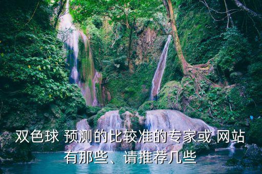 雙色球 預(yù)測(cè)的比較準(zhǔn)的專家或 網(wǎng)站有那些、請(qǐng)推薦幾些