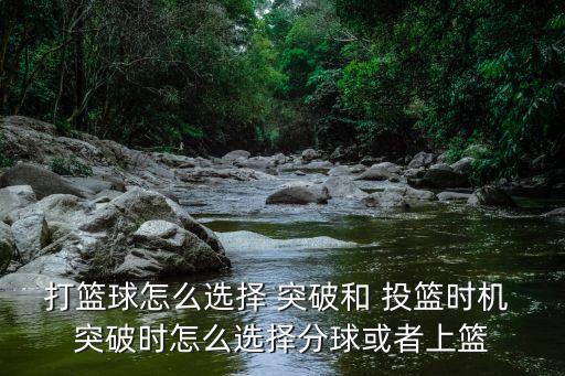 投籃 突破 哪個,投籃注意要選擇地點不要以投籃結(jié)尾