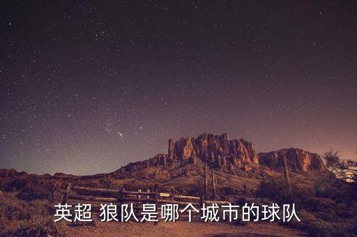 英超 狼隊(duì)是哪個(gè)城市的球隊(duì)